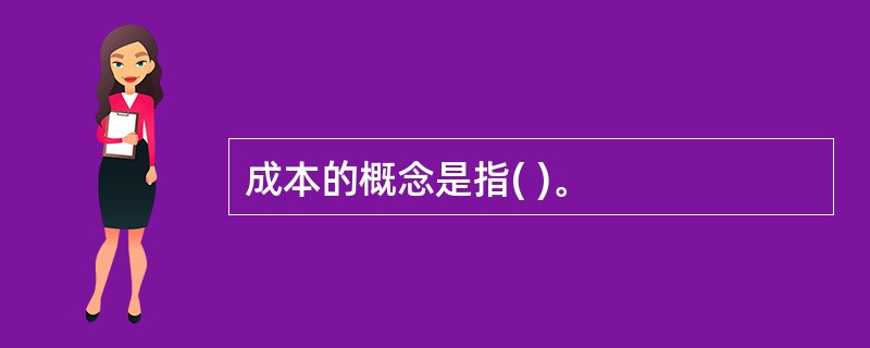 成本的概念是指( )。