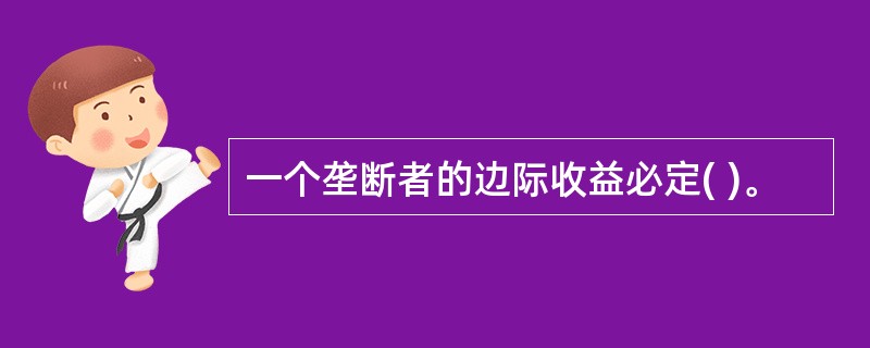 一个垄断者的边际收益必定( )。