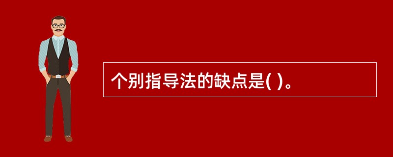 个别指导法的缺点是( )。