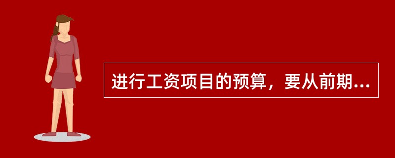 进行工资项目的预算，要从前期工作着手，前期工作的内容包括( )。