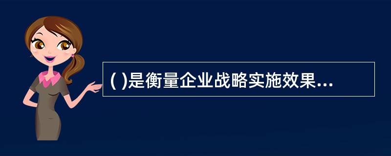 ( )是衡量企业战略实施效果的指标，是企业战略目标经过层层分解产生的可操作性的指标体系，体现了对组织战略目标的增值作用。