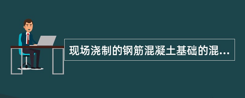 现场浇制的钢筋混凝土基础的混凝土强度不应低于( )。