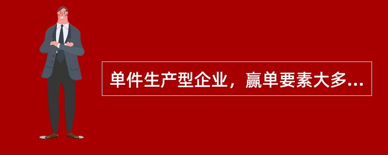 单件生产型企业，赢单要素大多是交货时间或售后服务等其他要素，价格通常作为达标要素而非赢单要素。( )