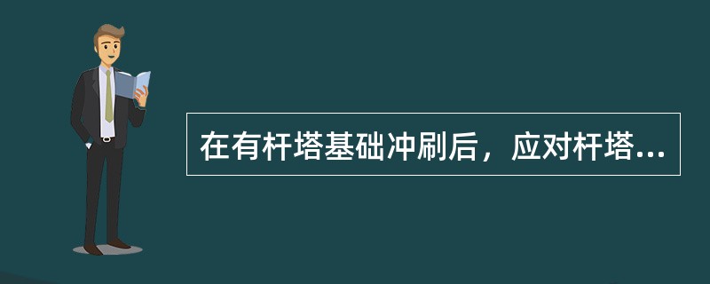 在有杆塔基础冲刷后，应对杆塔的( )进行测量。