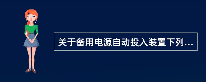 关于备用电源自动投入装置下列叙述错误的是( )。