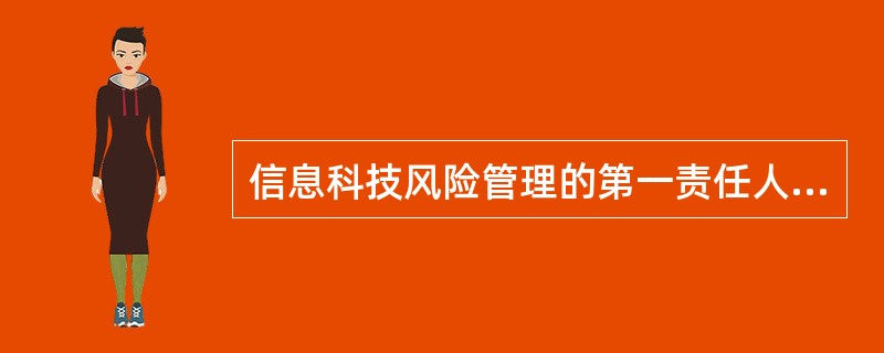 信息科技风险管理的第一责任人是( )。