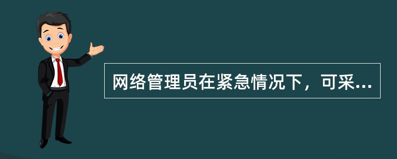 网络管理员在紧急情况下，可采取“先断网、后处理”的紧急应对措施。( )