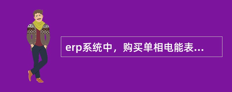 erp系统中，购买单相电能表要选择哪个采购组织( )