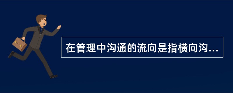 在管理中沟通的流向是指横向沟通。( )