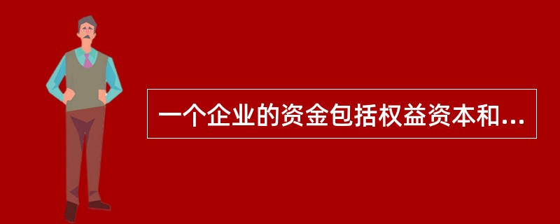 一个企业的资金包括权益资本和债务资本两部分。( )