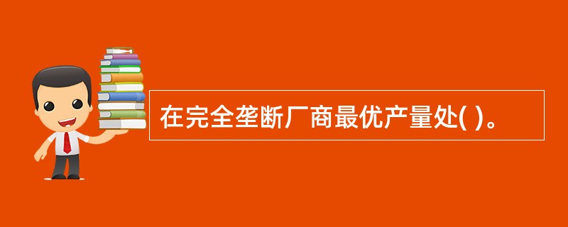 在完全垄断厂商最优产量处( )。