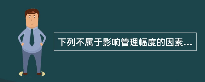 下列不属于影响管理幅度的因素的是( )。