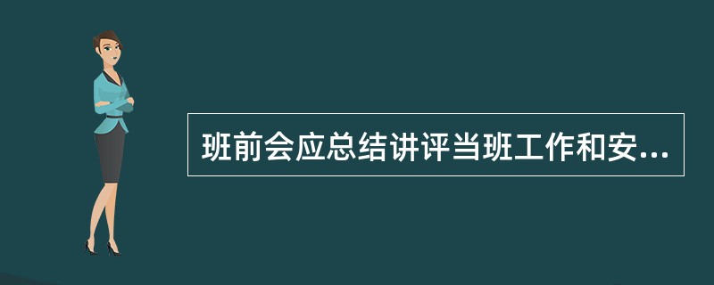 班前会应总结讲评当班工作和安全情况，表扬遵章守纪，批评忽视安全、违章作业等不良现象，布置下一个工作日任务。班前会和班后会均应做好记录。( )
