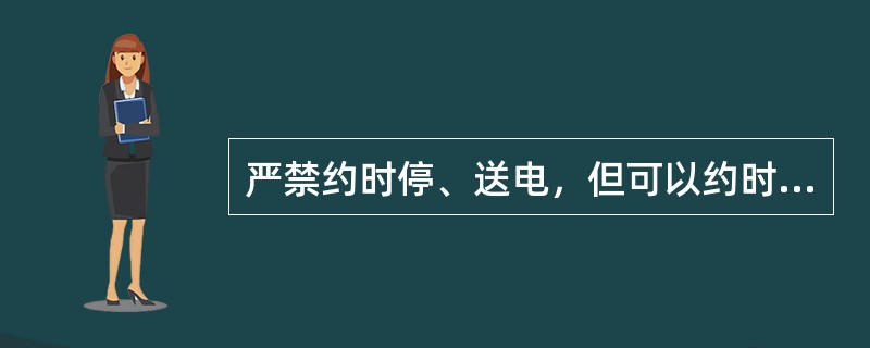 严禁约时停、送电，但可以约时挂、拆接地线。( )
