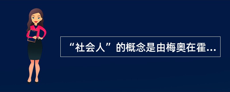 “社会人”的概念是由梅奥在霍桑试验中得出的结论。( )