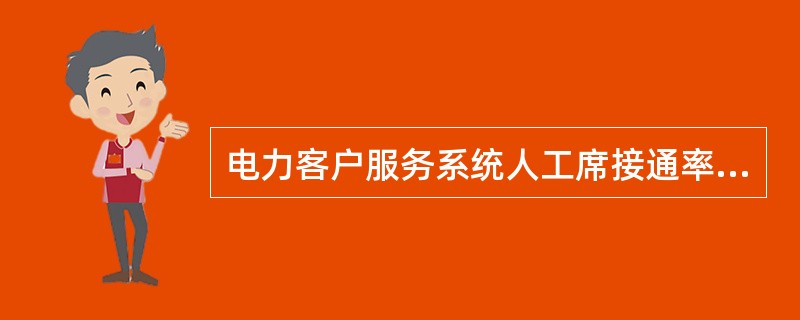 电力客户服务系统人工席接通率=接通人工座席的客户电话数量/客户拨打电话并选择人工服务电话数量。( )