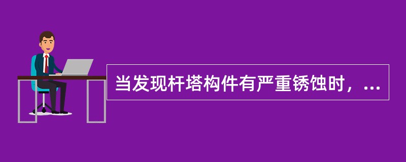 当发现杆塔构件有严重锈蚀时，需要进行( )。