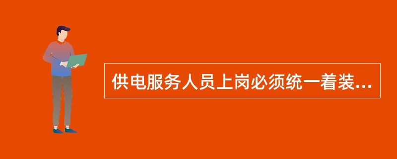 供电服务人员上岗必须统一着装，并佩戴工号牌。( )