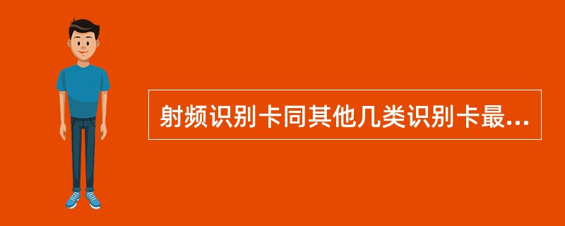 射频识别卡同其他几类识别卡最大的区别在于( )