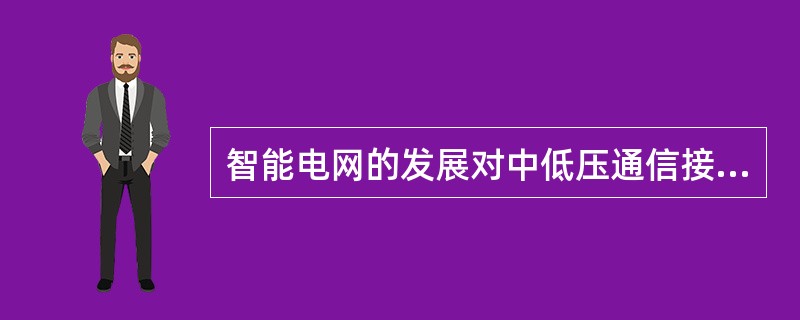 智能电网的发展对中低压通信接入网的网络结构、覆盖范围、技术应用、( )等方面提出了更高的要求。