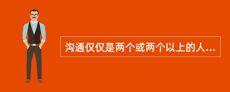 沟通仅仅是两个或两个以上的人之间的意思传送。( )