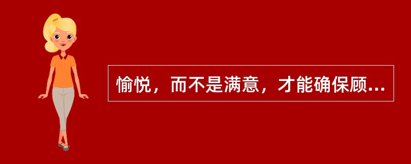 愉悦，而不是满意，才能确保顾客的长期忠诚。( )