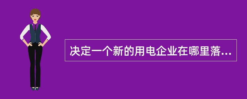 决定一个新的用电企业在哪里落户的重要因素是( )。