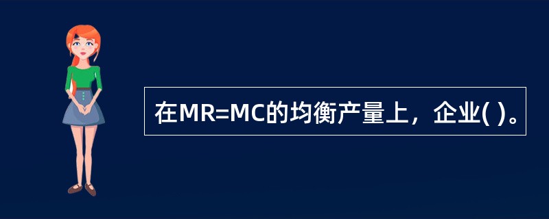 在MR=MC的均衡产量上，企业( )。