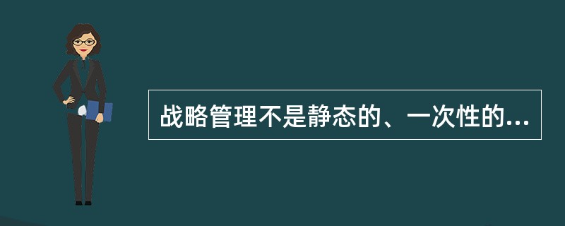 战略管理不是静态的、一次性的管理，而是一个无终点的管理活动。( )