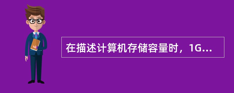 在描述计算机存储容量时，1G的准确含义是( )。