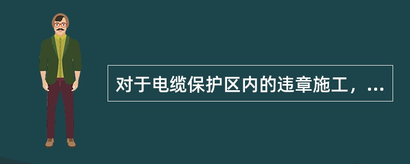对于电缆保护区内的违章施工，应立即制止，并派发《隐患通知书》，要求施工单位向( )办理相关手续。