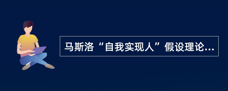 马斯洛“自我实现人”假设理论认为，只有人的潜力充分发挥出来，人才会感到最大的满足。( )