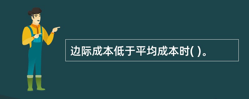 边际成本低于平均成本时( )。