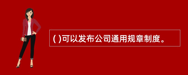 ( )可以发布公司通用规章制度。