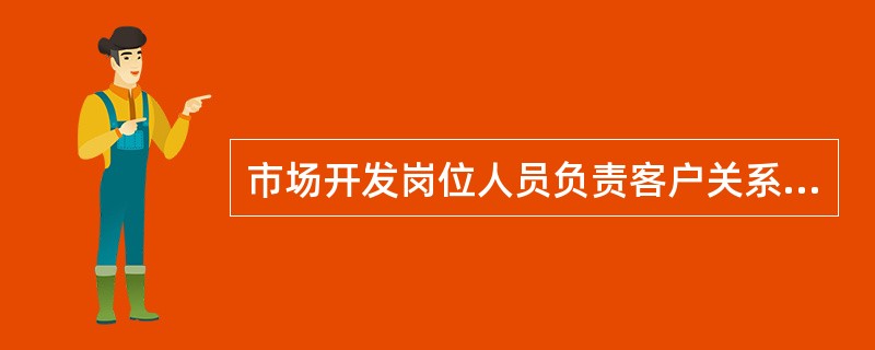 市场开发岗位人员负责客户关系管理。( )