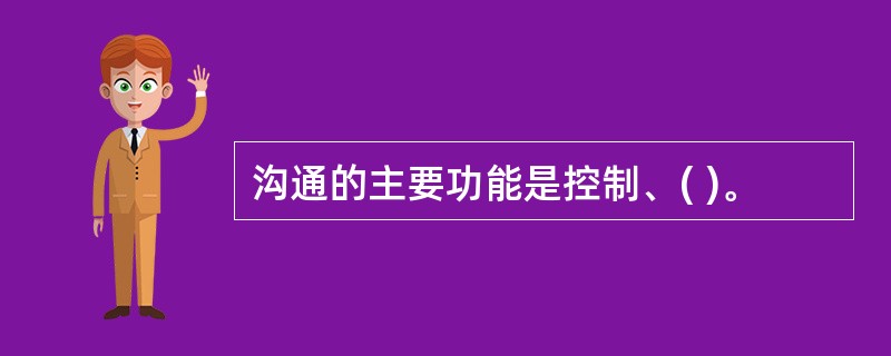 沟通的主要功能是控制、( )。