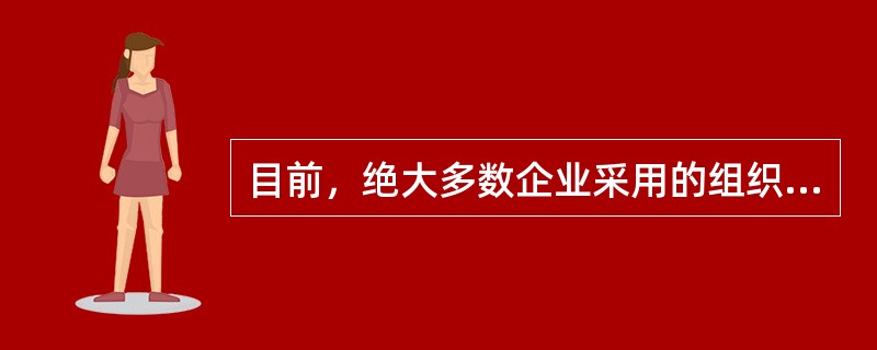 目前，绝大多数企业采用的组织结构是( )