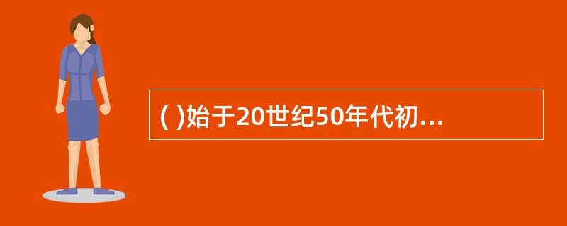 ( )始于20世纪50年代初，止于60年代初。