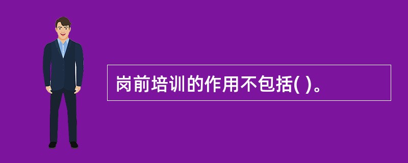 岗前培训的作用不包括( )。