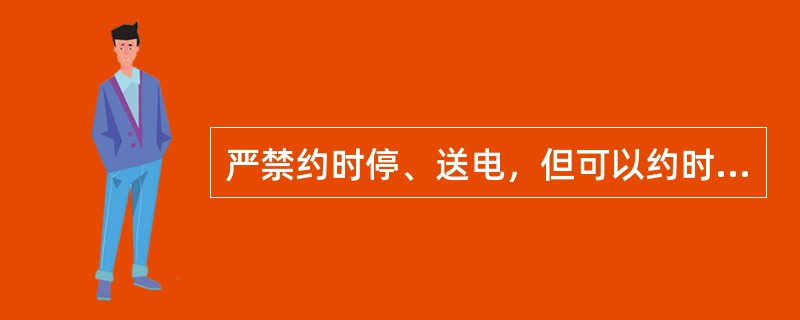 严禁约时停、送电，但可以约时挂、拆接地线。( )