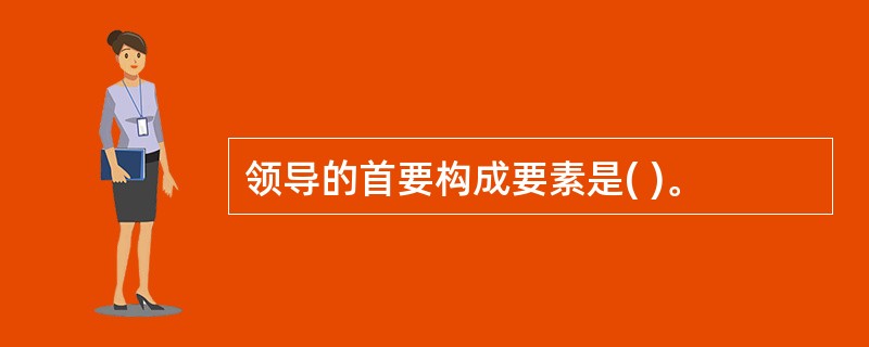 领导的首要构成要素是( )。