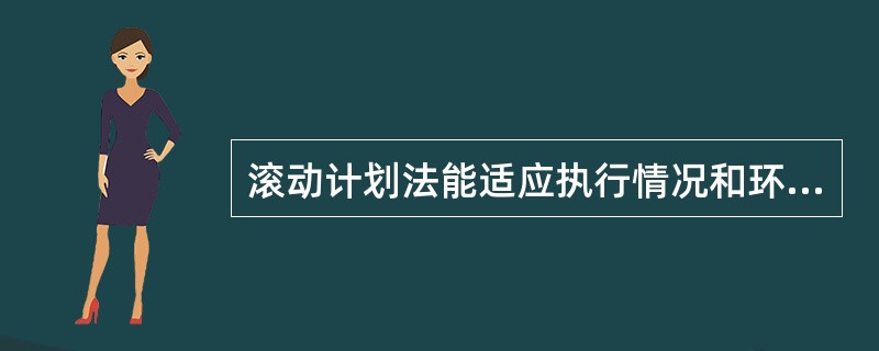 滚动计划法能适应执行情况和环境变化，因此广泛适用于中长期和短期计划的编制。( )