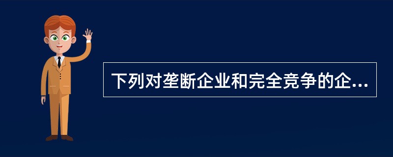 下列对垄断企业和完全竞争的企业的描述中，( )是正确的。