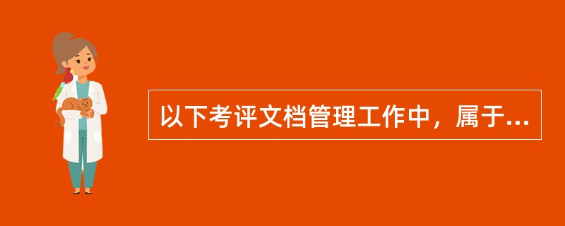 以下考评文档管理工作中，属于渎职的是( )。