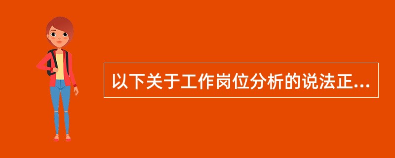 以下关于工作岗位分析的说法正确的有( )。