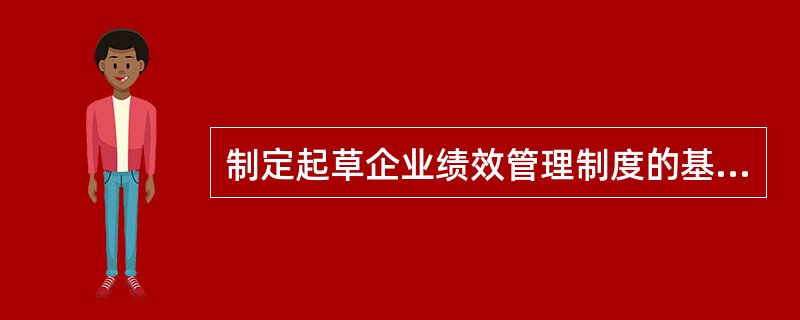 制定起草企业绩效管理制度的基本要求有( )。