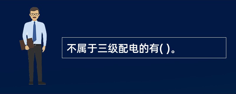 不属于三级配电的有( )。