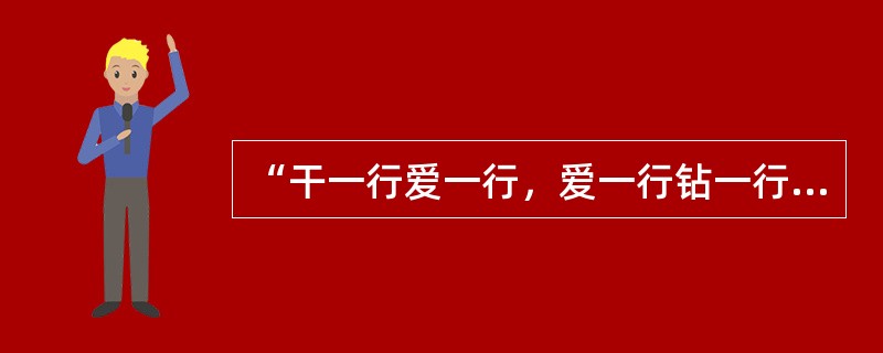 “干一行爱一行，爱一行钻一行”精益求精，尽职尽责体现的职业道德为( )。