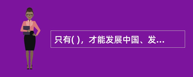 只有( )，才能发展中国、发展社会主义、发展马克思主义。