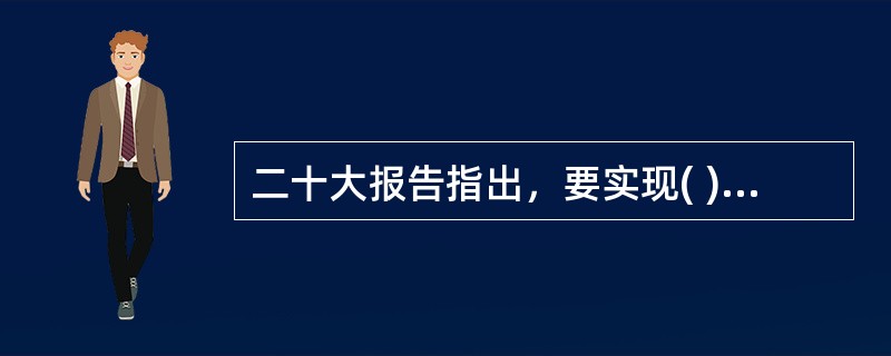 二十大报告指出，要实现( )，基本公共服务均等化水平明显提升，多层次社会保障体系更加健全。